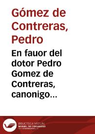 En fauor del dotor Pedro Gomez de Contreras, canonigo de la magistral de la santa yglesia de Cordoua, al deã, y cabildo de la dicha santa yglesia ... por la obra pia de casa de dõzellas pobres, que en esta ciudad mandò fundar el señor obispo don Francisco Pacheco (dexando por administradores al dean y canonigos, magistral y dotoral desta santa yglesia)le ha de hazer preferencia V.S. y darle todos los frutos de su prebenda, como lo suele hazer con los que se ocupan en negocios de la yglesia. | Biblioteca Virtual Miguel de Cervantes