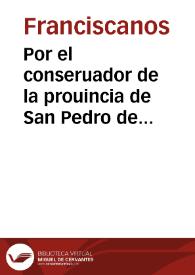 Por el conseruador de la prouincia de San Pedro de Alcantara de los Religiosos Descalzos de nuestro padre San Francisco en la causa de competencia que sigue contra el prouisor de la ciudad de Baza sobre auer despojado al conuento y religiosos de la villa de Caniles, de la enfermeria que tienen en la dicha ciudad, quitandole algunas alajas. | Biblioteca Virtual Miguel de Cervantes