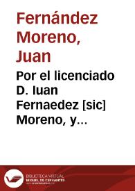 Por el licenciado D. Iuan Fernaedez [sic] Moreno, y Doña Ynès Moreno su hermana, hijos, y herederos de D. Alvaro Fernandez Moreno, vezinos de esta ciudad, en el pleyto con los testamentarios de doña Ynes de S. Antonio / [Licenciado D. Iuan Bautista Fernandez Moreno] | Biblioteca Virtual Miguel de Cervantes