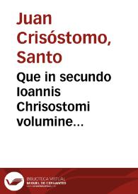 Que in secundo Ioannis Chrisostomi volumine continentur. Super Mattheum homelie 89 a Venetis (quû nõ sint) Chrisostomo male asc[er]pte: vt in calce indicis hui[us] dabit[ur] p[er]spici clarius. Super Joannem homelie 87, De laudibus Pauli homelie 8, In ep[isto]lam ad Titum homelie 6, Ad hebreos homelie 34, Ad Thimoteum homelie 28, Aduersus vituperatores vite monastice libri 3 | Biblioteca Virtual Miguel de Cervantes