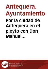 Por la ciudad de Antequera en el pleyto con Don Manuel Pinto, tesorero general que dize ser del reyno de Granada, y ciudad de Antequera / [Juan Rico de Rueda] | Biblioteca Virtual Miguel de Cervantes