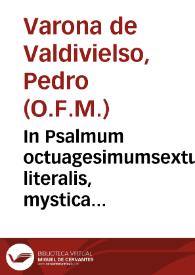 In Psalmum octuagesimumsextum literalis, mystica & moralis interpretatio, nec non Beatae Virgini, eiusq[ue] Inmaculato Conceptui adaptata, atque per dialogi modum digesta / autore R.P.F. Petro Varona de Valdiuielso... | Biblioteca Virtual Miguel de Cervantes