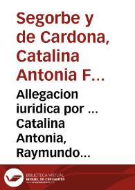 Allegacion iuridica por ... Catalina Antonia, Raymundo Folch de Cardona, Aragon, i Sandoual, Duquessa de Segorve Cardona, Lerma, i Alcalà, Condesa de Empuries, & c. contra ... Pedro Antonio de Aragon. | Biblioteca Virtual Miguel de Cervantes