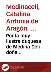 Por la muy ilustre duquesa de Medina Celi doña Catalina Antonia de Aragon, en el pleyto con el ilustre D. Pedro de Aragon, su tio, sobre la sucession del ducado de Segorue, y demàs bienes que con el andan en el reyno de Valencia / [Lic. Don Ioseph Perez de Soto] | Biblioteca Virtual Miguel de Cervantes