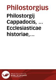 Philostorgij Cappadocis, ... Ecclesiasticae historiae, a Constantino M. Ariique initiis ad sua vsque tempora, libri XII / a Photio patriarcha Constantinopolitano ... in Epitomen contracti; nunc primum editi a Iacobo Gothofredo, vna cum versione, supplementis nonnullis, indiceque accurato, & prolixioribus dissertationibus | Biblioteca Virtual Miguel de Cervantes