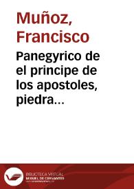 Panegyrico de el principe de los apostoles, piedra fundamental de la Iglesia, pastor de el rebaño catholico y vicario de Cristo el glorioso apostol S. Pedro ... en el anual solemne magnifico culto, que el dia primero de julio de mil setecientos, y catorze le consagrò, en la parroquia de Señor San Miguel la siempre venerable Hermandad de Sacerdotes de la ciudad de Guadix ... / dixolo el M. R. S. el M. D. Francisco Muñoz ... de los Canonigos Reglares de S. Benito... | Biblioteca Virtual Miguel de Cervantes