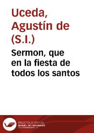 Sermon, que en la fiesta de todos los santos / predico en el Collegio de San Pablo de la Compañia de Jesus de Lima, el muy R. P. M. Agustin de Uzeda, de la misma Compañia ...; sacalo a luz ... Juan de Uzeda... | Biblioteca Virtual Miguel de Cervantes