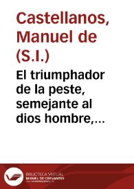 El triumphador de la peste, semejante al dios hombre, triumphador de la muerte : oracion panegyrica de San Roque, que en los annuales votivos cultos, consagrados por la ... ciudad de Cadiz, a 16 de agosto de 1751, en el Monasterio de Santa Maria de Señoras Religiosas de la Concepcion, de dicha ciudad ... / dixo el padre Manuel de Castellanos de la Compañia de Jesus; y la saca a luz un afecto discipulo de dicho padre. | Biblioteca Virtual Miguel de Cervantes