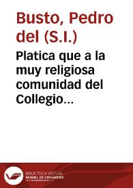 Platica que a la muy religiosa comunidad del Collegio de la Compañia de Jesus de la ciudad de Cordoba / dixo ... Pedro del Busto ..., dia catorce del mes de agosto de 1740, en el triduo espiritual, conque celebrò la Compañia el feliz cumplimiento de su segundo siglo | Biblioteca Virtual Miguel de Cervantes