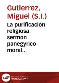 La purificacion religiosa : sermon panegyrico-moral que en la profession solemne de sor Isabel de San Ignacio y Rice / predicó el P. Doctor Miguel Gutierrez, religioso professo de la Compañia de Jesus ... en el Conuento de Nuestra Señora de Candelaria, de Religiosas Agustinas Calzadas de la ciudad de Cadiz, el dia 4 de febrero de 1748 | Biblioteca Virtual Miguel de Cervantes