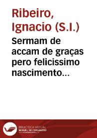 Sermam de accam de graças pero felicissimo nascimento do sexto filho, que a magestade divina deu às de Portugal em 24 de setembro de 1723 / prègado na Sè da cidade do Porto aos 17 de outubro do mesmo anno pelo Padre Ignacio Ribeyro da Companhia de Jesus... | Biblioteca Virtual Miguel de Cervantes