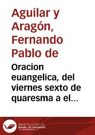 Oracion euangelica, del viernes sexto de quaresma a el Ilustmo. Cabildo de la ciudad de Seuilla, en la casa professa de la Compañia de Jesus / dixola el doct. D. Fernando de Aguilar y Aragon ...; dase à la estampa en virtud de acuerdo de la dicha ciudad de 15 de março de 1704 | Biblioteca Virtual Miguel de Cervantes