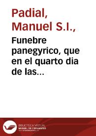 Funebre panegyrico, que en el quarto dia de las sumptuosas exequias, con que la Santa Iglesia Metropolitana, y Apostolica de Granada solemnizò el funeral del ... Martin de Ascargorta ... / dixo el Padre Manuel Padial, de la Compañia de Iesus, dia quarto de marzo de este año de 1719. | Biblioteca Virtual Miguel de Cervantes