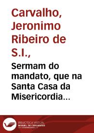 Sermam do mandato, que na Santa Casa da Misericordia da cidade de Coimbra / pregou o Doutor Hieronymo Ribeyro de Carvalho... | Biblioteca Virtual Miguel de Cervantes