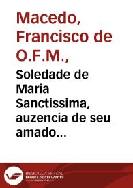 Soledade de Maria Sanctissima, auzencia de seu amado filho : sermam, / que prègou na See Collegiada de Barcellos o doutor Francisco de Macedo ... no anno de 1673 | Biblioteca Virtual Miguel de Cervantes