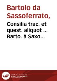 Consilia trac. et quest. aliquot ... Barto. à Saxo Ferrato... ; nun demum ... innumeris propè mendis fideliter iuxta ac diligenter repurgata... / Ber. Land. Mediola. corollariis... | Biblioteca Virtual Miguel de Cervantes