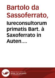 Iureconsultorum primatis Bart. à Saxoferrato in Auten. libros cõmentaria / ab innumeris q[ui]bus antea scatebãt mêdis Ioã. Nic. Arelatani ... op[er]a repurgata... | Biblioteca Virtual Miguel de Cervantes