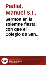 Sermon en la solemne fiesta, con que el Colegio de San Pablo de la Compañia de Jesus de la ciudad de Granada celebró la beatificacion del beato Juan Francisco Regis, sacerdote professo de la misma Compañia, el dia 25 de octubre de 1716 / y le predicó el P. Manuel Padial de la misma Compañia. | Biblioteca Virtual Miguel de Cervantes