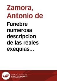 Funebre numerosa descripcion de las reales exequias que a nuestro difunto catholico monarca Don Carlos II ... consagrò ... villa de Madrid, en el Convento Real de Santo Domingo ... el dia diez y siete de diziembre deste presente año de 1700 ... / escriviala Don Antonio de Zamora ... . Y la corona La Oracion funebre, que dixo el Rmo. Padre Fray Bernardino de Madrid, de la Sagrada Religion de Capuchinos... | Biblioteca Virtual Miguel de Cervantes