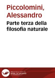 Parte terza della filosofia naturale / di Portio Piccolomini la quale segue la prima et la seconda parte di Monsig. Alessandro Piccolomini suo zio | Biblioteca Virtual Miguel de Cervantes