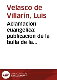 Aclamacion euangelica : publicacion de la bulla de la Santa Cruzada, y sermon de la tercera dominica de adviento / echo por ... Luis Velasco de Villarin ... dixole en la santa iglesia de Toledo, a treze de diziembre de mil y seiscientos y quarenta y tres años... | Biblioteca Virtual Miguel de Cervantes