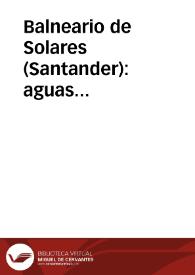 Balneario de Solares (Santander) : aguas bicarbonatadas, clorurado-sódicas-nitrogenadas, especiales para la neurastenia, dispepsia hiperclohídrica y catarros gastro-intestinales : guía indicadora del bañista... | Biblioteca Virtual Miguel de Cervantes