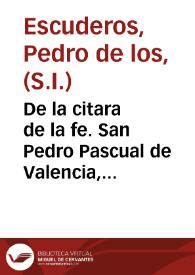 De la citara de la fe. San Pedro Pascual de Valencia, obispo de Iaen, y martyr, del Orden de Nuestra Señora de la Merced Redempcion de Cautiuos : oracion panegirica que en el solemne triduo de su nuevo culto ... / dixo el M. R. P. M. Pedro de los Escuderos, de la Compañia de Iesus... | Biblioteca Virtual Miguel de Cervantes