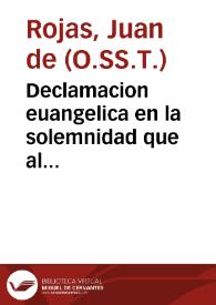 Declamacion euangelica en la solemnidad que al patriarca San Felix de Valois, fundador de Nuestro Sagrado Orden de la Santissima Trinidad, Redempcion de Cautiuos ... / dixola, y consagrala ... Fray Iuan de Rojas ... Visitador de la prouincia de Castilla, del mismo Orden. | Biblioteca Virtual Miguel de Cervantes