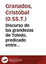 Discurso de las grandezas de Toledo, predicado entre los dos choros de la S. Iglesia Primada de las Españas, el dia de san Urbano Papa y Martyr ... / por el Padre Maestro Fr. Christoual Granados, Predicador mayor del Real Conuento de la Santissima Trinidad, Redempcion de captiuos... | Biblioteca Virtual Miguel de Cervantes