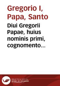 Diui Gregorii Papae, huius nominis primi, cognomento Magni, Omnia, quae extant, opera... / accuratiore, quàm vnquam antea, recognitione ac solerti diligentia à multis mendis repurgata & aucta | Biblioteca Virtual Miguel de Cervantes