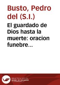 El guardado de Dios hasta la muerte : oracion funebre panegyrica, que en las sumptuosas exequias al ... Pedro Antonio de Salazar y Gongora ... / dixo el M.R.P. Pedro De El Busto, de la Compañia de Jesus... | Biblioteca Virtual Miguel de Cervantes