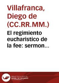 El regimiento eucharistico de la fee : sermon panegyrico al inefable mysterio de la Eucharistia ... le celebra la ilustre Cofradia del Santissimo de la Parrochia de San Martin de Salamanca / predicò dia de S. Juan Baptista deste año de 1707 el RR.P.M. Diego de Villafranca de los Clerigos Menores... | Biblioteca Virtual Miguel de Cervantes