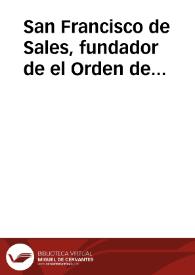 San Francisco de Sales, fundador de el Orden de Religiosas de la Visitacion de Santa Maria : elogios de este santo obispo, doctor, principe, apostol en Instituto tan util, y fundacion tan soberana, ublicados en el Colegio Religiosissimo de San Francisco de Paula de la Vniversidad Complutense... | Biblioteca Virtual Miguel de Cervantes