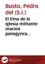 El Etna de la Iglesia militante : oracion panegyrica de el gran patriarca San Phelipe Neri, que en la solemnissima annual fiesta de su oratorio ... ciudad de Cordoba / dixo el M.R.P.M. Pedro de el Busto, de la Compañia de Jesus ... año de 1736 | Biblioteca Virtual Miguel de Cervantes