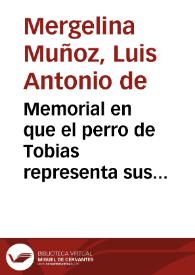 Memorial en que el perro de Tobias representa sus derechos, y los de su pobre cola á los Sabios, expressando sus quejas, con los que han desestimado las expressiones que de èl haze la Sagrada Historia, descubriendo sus misteriosas significaciones en el sentido alegorico y moral | Biblioteca Virtual Miguel de Cervantes