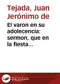 El varon en su adolecencia : sermon, que en la fiesta del Gloriosissimo Patriarca, y Fundador de la Compañia de Jesus, San Ignacio de Loyola ... / predico en su Colegio de Cadiz D. Juan Gerònymo de Texada ... el dia treinta y uno de Julio, de este presente año de 1725 | Biblioteca Virtual Miguel de Cervantes