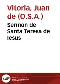 Sermon de Santa Teresa de Iesus / predicolo en su conuento de Carmelitas Descalças de la ciudad de Seuilla ... el Padre Maestro Fr. Iuan de Vitoria, del Orden de San Agustin... | Biblioteca Virtual Miguel de Cervantes