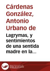 Lagrymas, y sentimientos de una sentida madre en la muerte de su querido hijo el Sr. D. Florencio Joseph de Blas Quesada y Varela ... llorabalas la ilustre Hermandad de Señor San Millan de la Coglla ... en las solemnes exequias, que en el dedicò a la buena memoria del defuncto el dia primero de mayo de 1754 / referialas ... Antonio Urbano de Cardenas Gonzalez... | Biblioteca Virtual Miguel de Cervantes