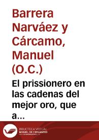 El prissionero en las cadenas del mejor oro, que a incendios del diuino amor supo labrarselas en la caridad, y evangelica pobreza : funebre discurso, que en las magnificas exequias celebradas ... el dia 19 de mayo de 1761 años, a la loable memoria del señor doctor Don Thomas Ortiz de Garay ... / pronunciò ... Fray Manuel Barrera, Narvaez, y Carcamo... | Biblioteca Virtual Miguel de Cervantes