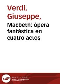 Macbeth : ópera fantástica en cuatro actos / del célebre maestro Verdi, representada en el Teatro de Granada durante la temporada de primavera del año de 1852 | Biblioteca Virtual Miguel de Cervantes