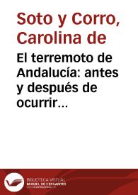 El terremoto de Andalucía : antes y después de ocurrir en las provincias de Granada y Málaga, la noche del 25 de diciembre de 1884 : (cuadro) / Carolina de Soto y Corro; con un prólogo del Sr. D. Nicolás Latorre | Biblioteca Virtual Miguel de Cervantes