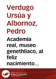 Academia real, museo genethliaco, al feliz nacimiento del Ser.mo señor D. Luis Fernando, principe de Astvrias, que en la ciudad de Granada se celebro, siendo Presidente en ella D. Sebastian Antonio de Gadea y Obiedo, Fiscal D. Luis Muñoz de Guzman y Cordova..., y Secretario D. Francisco Antonio de Viedma Narbaez y Arostigui / prevenida, y executada en sus casas, por D. Pedro Verdugo Ursua y Albornoz, conde de Torre-Palma... | Biblioteca Virtual Miguel de Cervantes