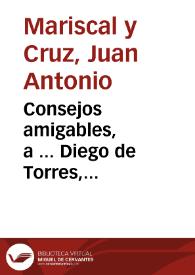 Consejos amigables, a ... Diego de Torres, Cathedratico de Mathematicas en la Vniversidad de Salamanca / escritos por D. Juan Antonio Mariscal y Cruz, procurando desengañarle de sus locuras, y reducirlo con razones, y Autoridades à la mejor enseñanza | Biblioteca Virtual Miguel de Cervantes