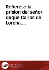 Refierese la prision del señor duque Carlos de Lorena, mandada executar por el señor Archiduque Leopoldo de Austria ... y conseguida por la buena disposicion del Conde de Garciez ... el jueues 26 de febrero deste año de 1654 | Biblioteca Virtual Miguel de Cervantes