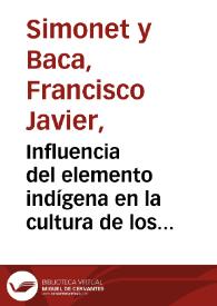 Influencia del elemento indígena en la cultura de los moros del Reino de Granada : estudio destinado al Congreso Científico Internacional de los Católicos, celebrado en Bruselas en Septiembre de 1894 / por Francisco Javier Simonet | Biblioteca Virtual Miguel de Cervantes