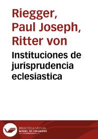 Instituciones de jurisprudencia eclesiastica / por Pablo Jose de Rieger; con notas y apendices de la particular de España, por Joaquin Lumbreras; tomo 3, sobre la disciplina eclesiastica contenida en el lib. 1{486} de las decretales de Gregorio 9{486} | Biblioteca Virtual Miguel de Cervantes