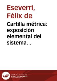 Cartilla métrica : exposición elemental del sistema métrico legal de pesas y medidas, seguido de tablas de reducción y equivalencias con el antiguo sistema / por Don Félix de Eseverri... | Biblioteca Virtual Miguel de Cervantes