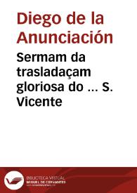 Sermam da trasladaçam gloriosa do ... S. Vicente / pregado ... pelo P.M. Diogo D'Annunciaçam conego secular da Cõgregaçaõ de S. João Evangelista... | Biblioteca Virtual Miguel de Cervantes