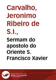 Sermam do apostolo do Oriente S. Francisco Xavier / que pregou no Collegio de S. Antam o P. Mestre Hieronymo Ribeiro da Companhia de Jesus | Biblioteca Virtual Miguel de Cervantes