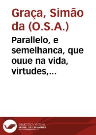 Parallelo, e semelhanca, que ouue na vida, virtudes, & santidade de S. Nicolao Tolentino... / pregado pello M.R.P. ... Fr. Simaõ da Graça em o Conuento de nossa Senhora da Graça de Goa | Biblioteca Virtual Miguel de Cervantes